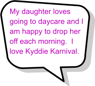 My daughter loves going to daycare and I  am happy to drop her  off each morning.  I  love Kyddie Karnival.